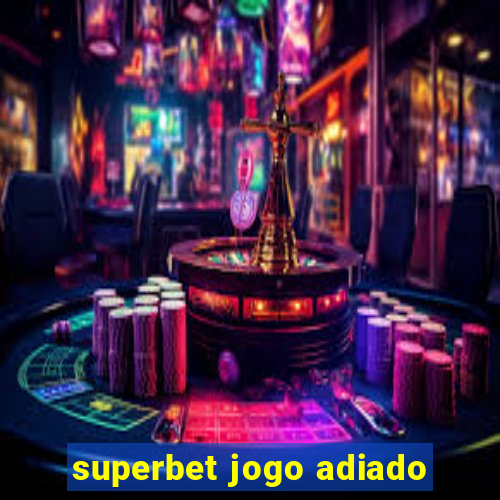 superbet jogo adiado